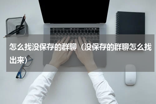 怎么找没保存的群聊（没保存的群聊怎么找出来）