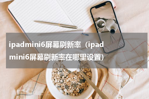 ipadmini6屏幕刷新率（ipadmini6屏幕刷新率在哪里设置）