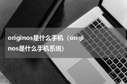 originos是什么手机（originos是什么手机系统）