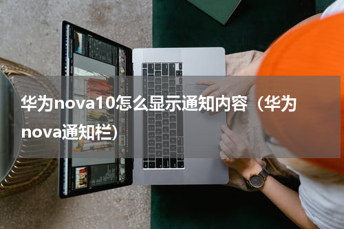 华为nova10怎么显示通知内容(华为nova通知栏)