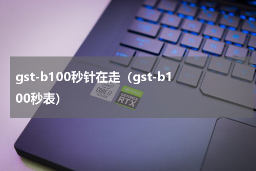 gst-b100秒针在走(gst-b100秒表)