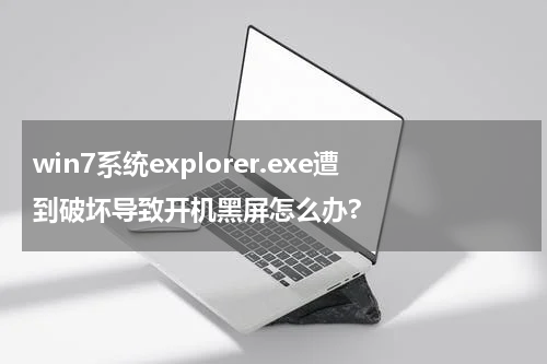 win7系统explorer.exe遭到破坏导致开机黑屏怎么办?