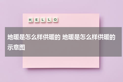 地暖是怎么样供暖的 地暖是怎么样供暖的示意图