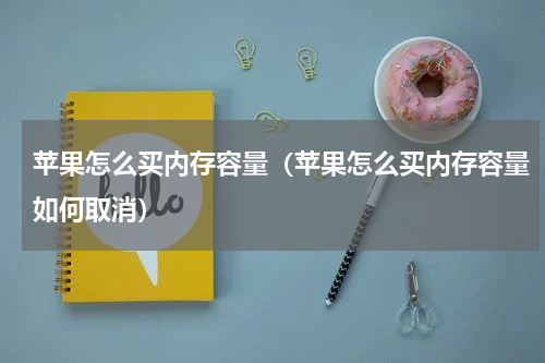 苹果怎么买内存容量（苹果怎么买内存容量如何取消）