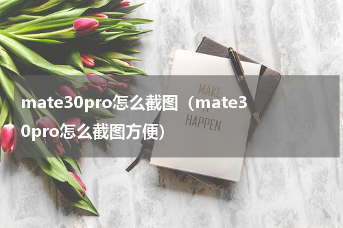 mate30pro怎么截图（mate30pro怎么截图方便）