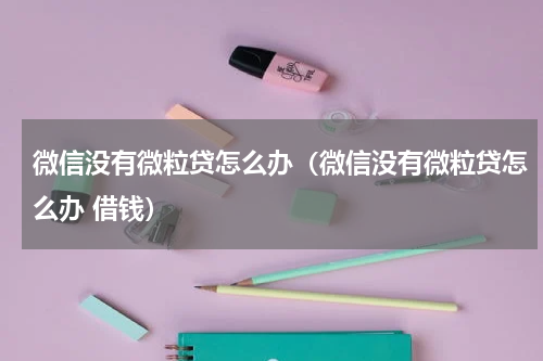 微信没有微粒贷怎么办（微信没有微粒贷怎么办 借钱）