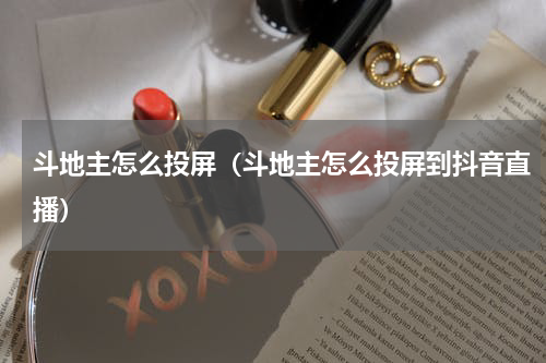 斗地主怎么投屏（斗地主怎么投屏到抖音直播）