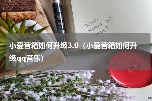 小爱音箱如何升级3.0（小爱音箱如何升级qq音乐）