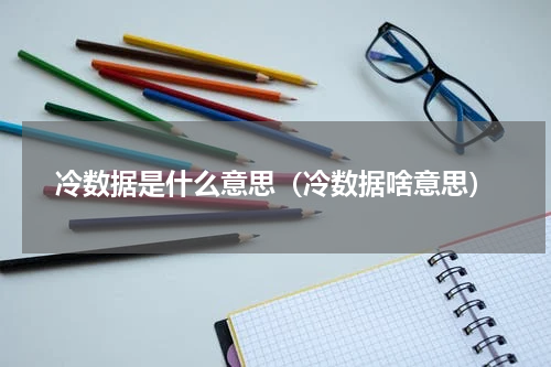 冷数据是什么意思（冷数据啥意思）