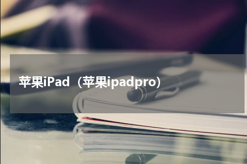 苹果iPad（苹果ipadpro）