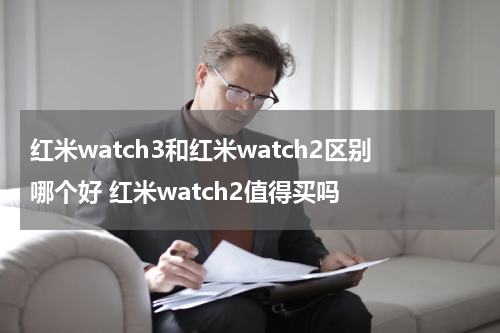 红米watch3和红米watch2区别哪个好 红米watch2值得买吗