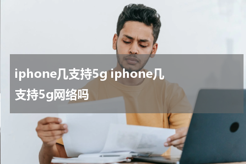iphone几支持5g iphone几支持5g网络吗