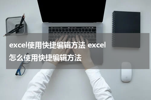 excel使用快捷编辑方法 excel怎么使用快捷编辑方法