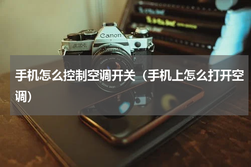 手机怎么控制空调开关(手机上怎么打开空调)