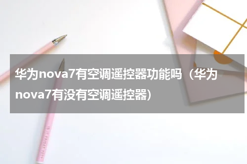 华为nova7有空调遥控器功能吗（华为nova7有没有空调遥控器）