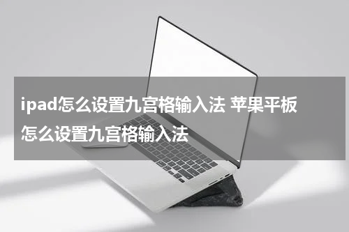 ipad怎么设置九宫格输入法 苹果平板怎么设置九宫格输入法