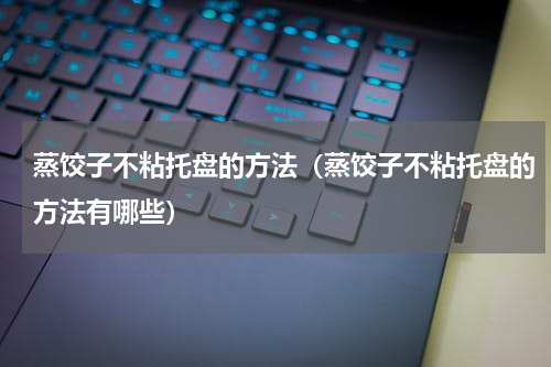 蒸饺子不粘托盘的方法（蒸饺子不粘托盘的方法有哪些）