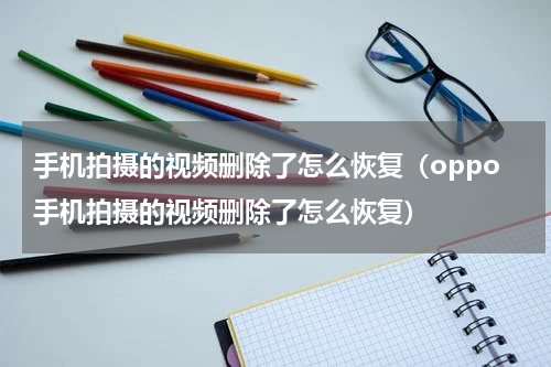 手机拍摄的视频删除了怎么恢复（oppo手机拍摄的视频删除了怎么恢复）