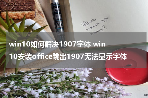 win10如何解决1907字体 win10安装office跳出1907无法显示字体