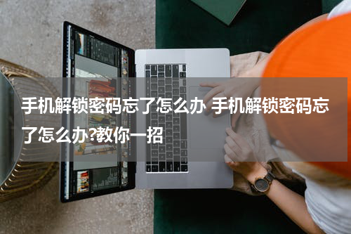 手机解锁密码忘了怎么办 手机解锁密码忘了怎么办?教你一招