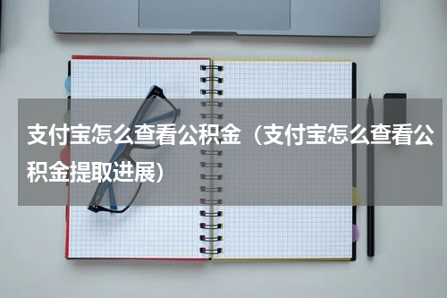 支付宝怎么查看公积金（支付宝怎么查看公积金提取进展）