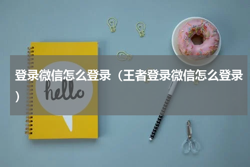 登录微信怎么登录（王者登录微信怎么登录）