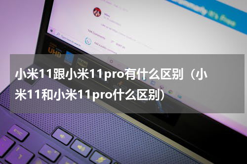 小米11跟小米11pro有什么区别(小米11和小米11pro什么区别)