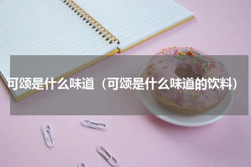 可颂是什么味道（可颂是什么味道的饮料）
