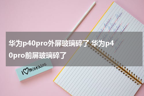 华为p40pro外屏玻璃碎了 华为p40pro前屏玻璃碎了