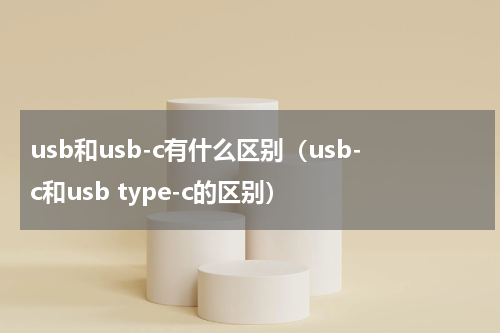 usb和usb-c有什么区别（usb-c和usb type-c的区别）