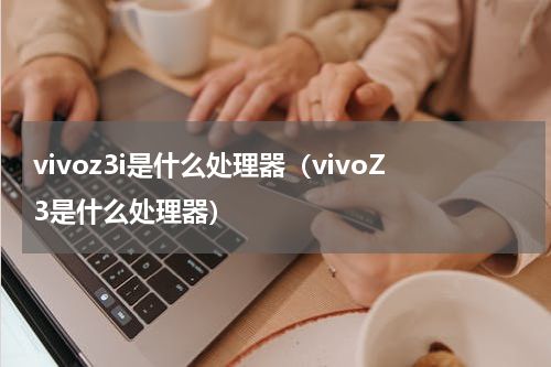 vivoz3i是什么处理器（vivoZ3是什么处理器）