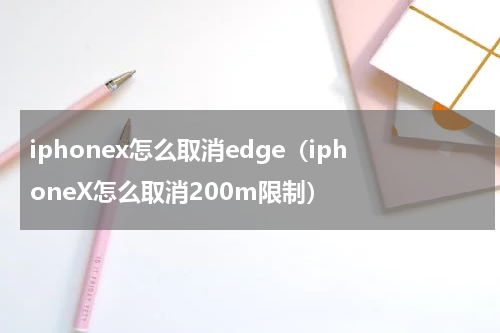 iphonex怎么取消edge（iphoneX怎么取消200m限制）