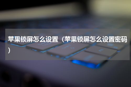 苹果锁屏怎么设置(苹果锁屏怎么设置密码)
