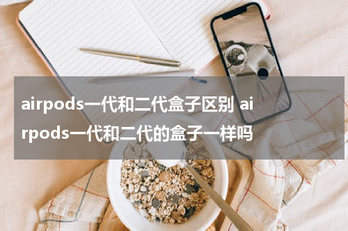 airpods一代和二代盒子区别 airpods一代和二代的盒子一样吗