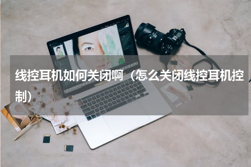 线控耳机如何关闭啊（怎么关闭线控耳机控制）
