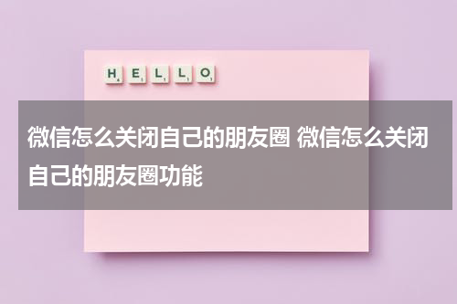 微信怎么关闭自己的朋友圈 微信怎么关闭自己的朋友圈功能