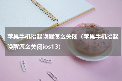 苹果手机抬起唤醒怎么关闭(苹果手机抬起唤醒怎么关闭ios13)