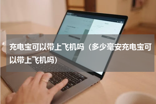 充电宝可以带上飞机吗（多少毫安充电宝可以带上飞机吗）