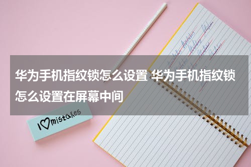 华为手机指纹锁怎么设置 华为手机指纹锁怎么设置在屏幕中间