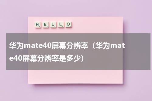 华为mate40屏幕分辨率（华为mate40屏幕分辨率是多少）