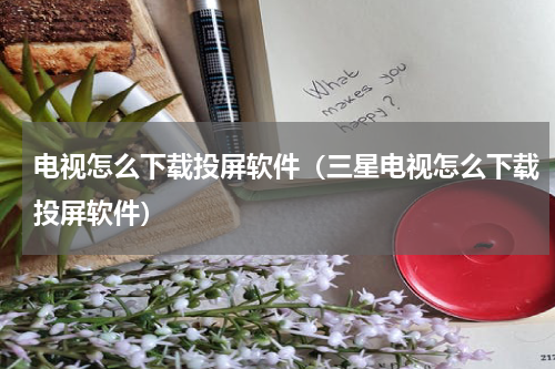 电视怎么下载投屏软件（三星电视怎么下载投屏软件）