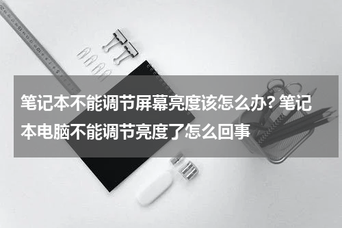 笔记本不能调节屏幕亮度该怎么办? 笔记本电脑不能调节亮度了怎么回事