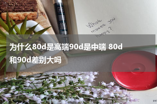 为什么80d是高端90d是中端 80d和90d差别大吗