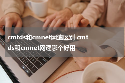 cmtds和cmnet网速区别 cmtds和cmnet网速哪个好用