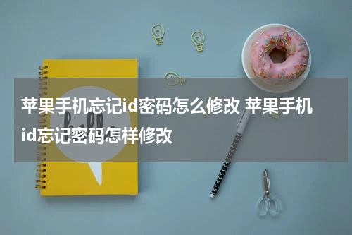 苹果手机忘记id密码怎么修改 苹果手机id忘记密码怎样修改