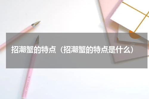 招潮蟹的特点（招潮蟹的特点是什么）