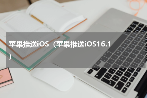 苹果推送iOS（苹果推送iOS16.1）