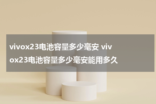 vivox23电池容量多少毫安 vivox23电池容量多少毫安能用多久
