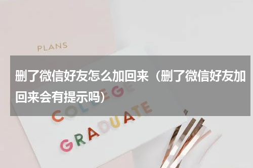 删了微信好友怎么加回来（删了微信好友加回来会有提示吗）