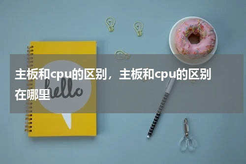 主板和cpu的区别，主板和cpu的区别在哪里